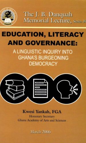 Education, Literacy and Governance: A Linguistic Inquiry into Ghana's Burgeoning Democracy (The J.B. Danquah Memorial Lecture, Series 39; 2006)