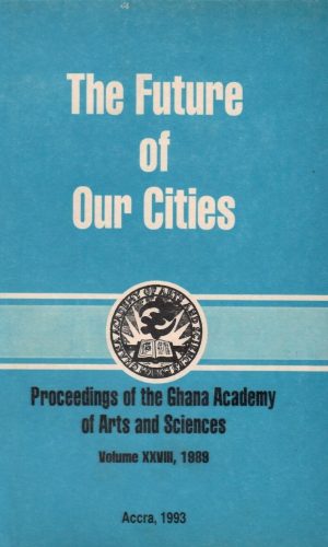 Proceedings of the Ghana Academy of Arts and Sciences (Volume XXVIII, 1989 - The Future of Our Cities)