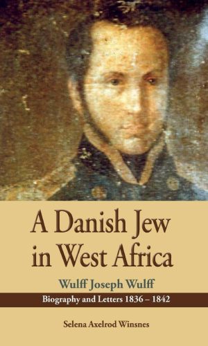 A Danish Jew in West Africa: Wulff Joseph Wulff Biography And Letters (1836-1842)