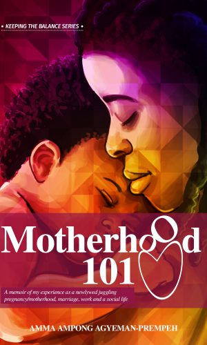 Motherhood 101: A memoir of my experience as a newlywed juggling pregnancy/motherhood, marriage, work and a social life