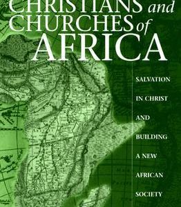 Christians And Churches Of Africa: Salvation In Christ And Building A New African Society
