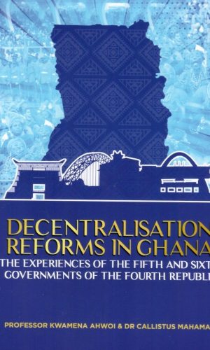 Decentralisation Reforms in Ghana: The Experiences of the Fifth and Sixth Governments of the Fourth Republic