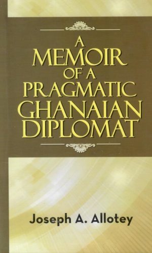 A Memoir of a Pragmatic Ghanaian Diplomat