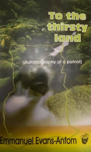 To the Thirsty Land: Autobiography of a Patriot by Emmanuel Evans-Anfom