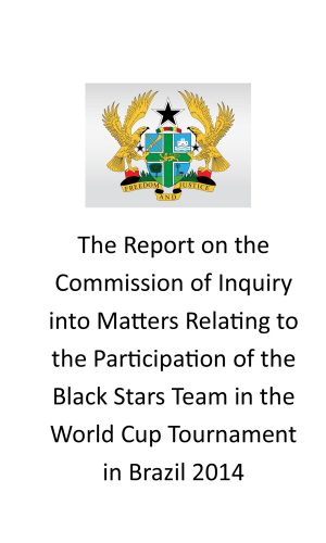 The Report on the Commission of Inquiry into Matters Relating to the Participation of the Black Stars Team in the World Cup Tournament in Brazil 2014