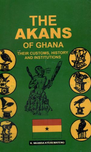 The Akans of Ghana: Their Customs, History and Institutions