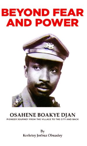 Beyond Fear and Power: Osahene Boakye Djan - Pioneer Journey from the Village to the City and Back