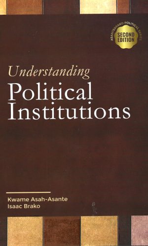 Understanding Political Institutions (AsanteBrako Political Series)