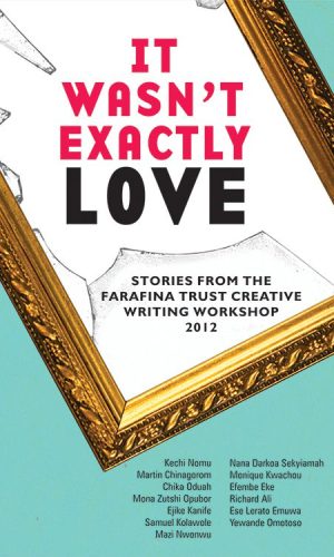 It Wasn't Exactly Love: Stories from the Farafina Trust Creative Writing Workshop 2012